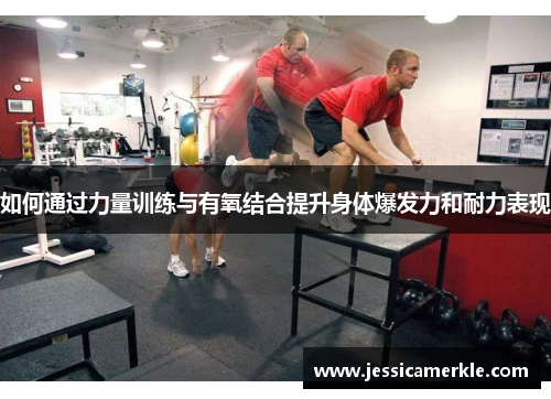 如何通过力量训练与有氧结合提升身体爆发力和耐力表现