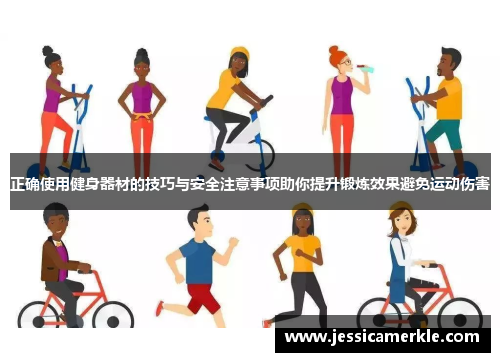 正确使用健身器材的技巧与安全注意事项助你提升锻炼效果避免运动伤害