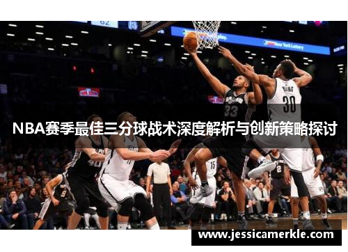 NBA赛季最佳三分球战术深度解析与创新策略探讨