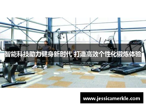 智能科技助力健身新时代 打造高效个性化锻炼体验