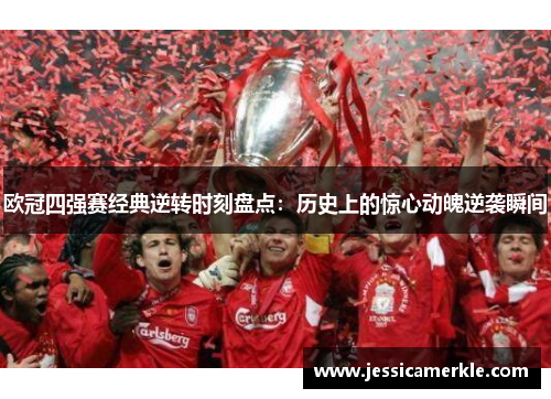 欧冠四强赛经典逆转时刻盘点：历史上的惊心动魄逆袭瞬间