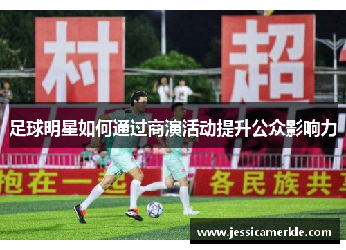 足球明星如何通过商演活动提升公众影响力